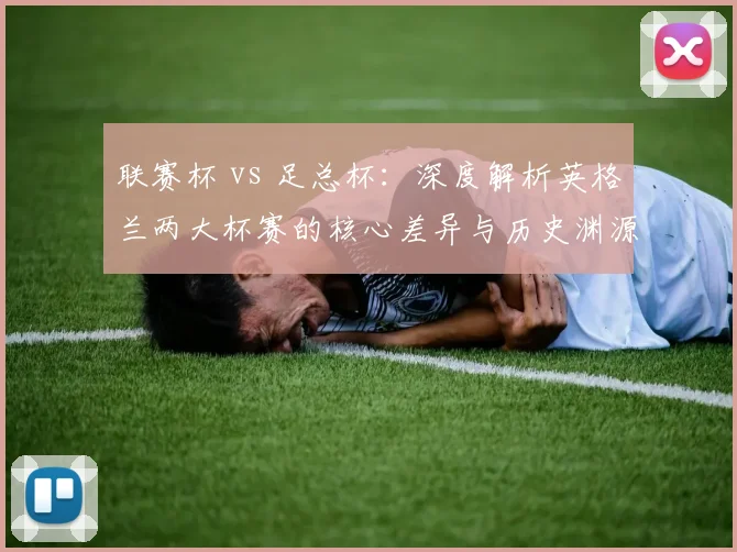 联赛杯 vs 足总杯：深度解析英格兰两大杯赛的核心差异与历史渊源