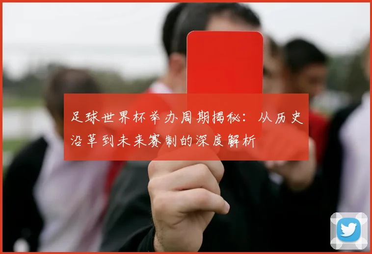 足球世界杯举办周期揭秘:从历史沿革到未来赛制的深度解析