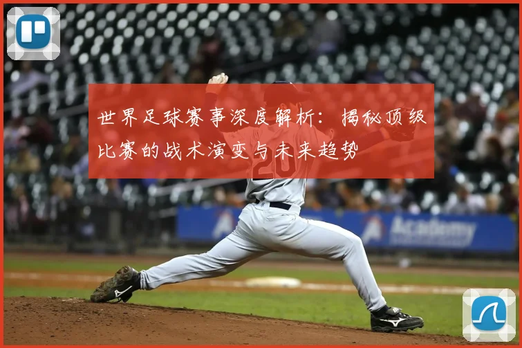 世界足球赛事深度解析：揭秘顶级比赛的战术演变与未来趋势