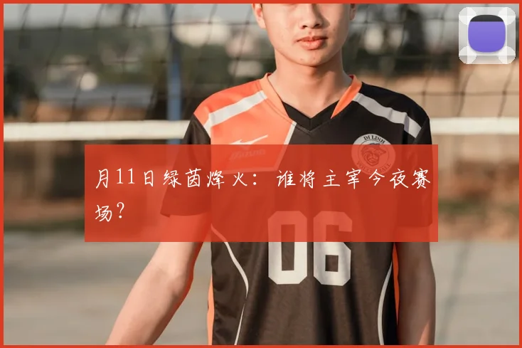 月11日绿茵烽火:谁将主宰今夜赛场?