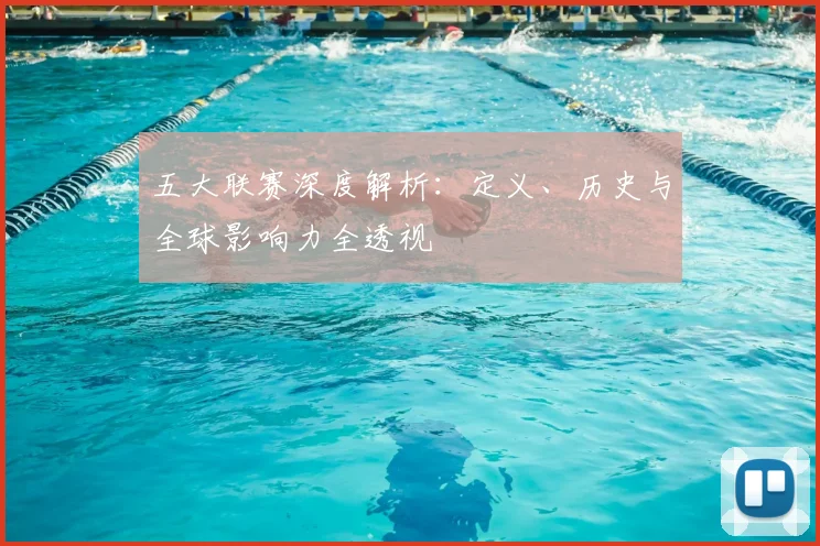 五大联赛深度解析：定义、历史与全球影响力全透视