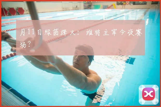 月11日绿茵烽火：谁将主宰今夜赛场？